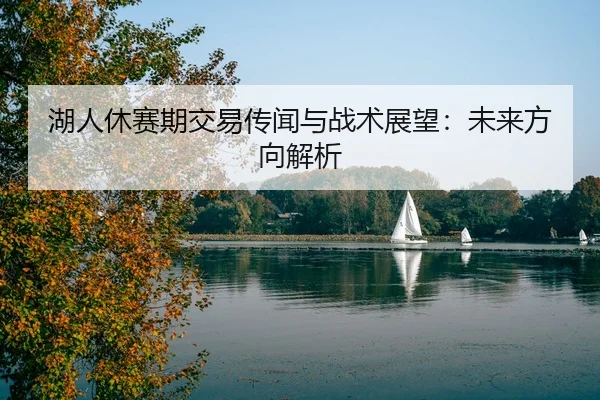 湖人休赛期交易传闻与战术展望：未来方向解析